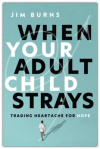 When Your Adult Child Strays -  Trading Heartache for Hope